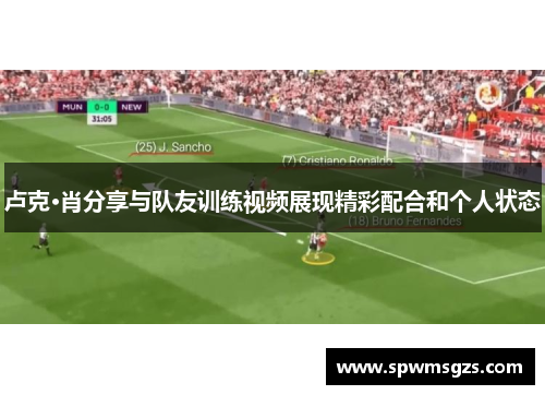 卢克·肖分享与队友训练视频展现精彩配合和个人状态