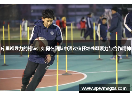 库里领导力的秘诀:如何在团队中通过信任培养凝聚力与合作精神 库里领导力的秘诀:如何在团队中通过信任培养凝聚力与合作精神