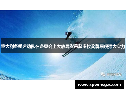 意大利冬季运动队在冬奥会上大放异彩荣获多枚奖牌展现强大实力 意大利冬季运动队在冬奥会上大放异彩荣获多枚奖牌展现强大实力