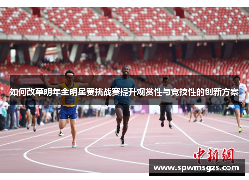 如何改革明年全明星赛挑战赛提升观赏性与竞技性的创新方案 如何改革明年全明星赛挑战赛提升观赏性与竞技性的创新方案