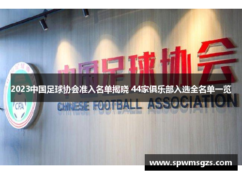2023中国足球协会准入名单揭晓 44家俱乐部入选全名单一览 2023中国足球协会准入名单揭晓 44家俱乐部入选全名单一览
