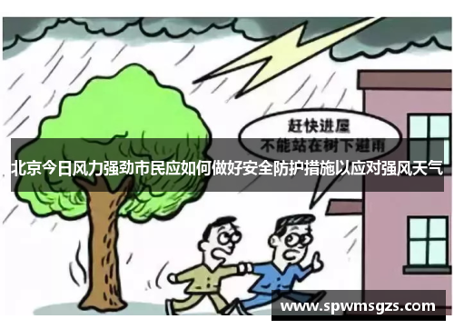 北京今日风力强劲市民应如何做好安全防护措施以应对强风天气 北京今日风力强劲市民应如何做好安全防护措施以应对强风天气