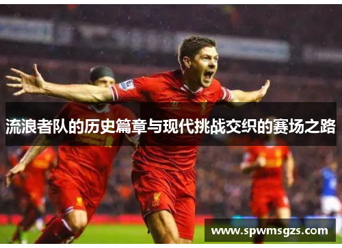 流浪者队的历史篇章与现代挑战交织的赛场之路 流浪者队的历史篇章与现代挑战交织的赛场之路