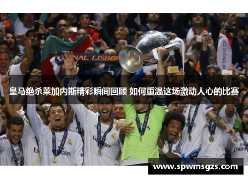 皇马绝杀莱加内斯精彩瞬间回顾 如何重温这场激动人心的比赛 皇马绝杀莱加内斯精彩瞬间回顾 如何重温这场激动人心的比赛