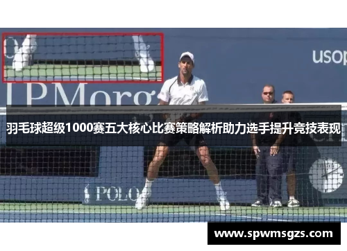 羽毛球超级1000赛五大核心比赛策略解析助力选手提升竞技表现