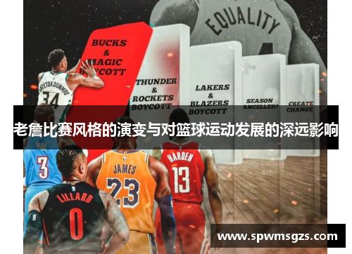 老詹比赛风格的演变与对篮球运动发展的深远影响 老詹比赛风格的演变与对篮球运动发展的深远影响