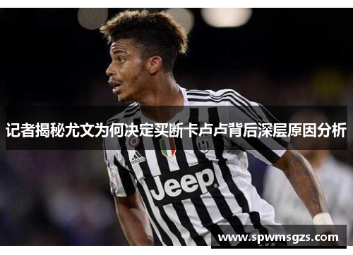 记者揭秘尤文为何决定买断卡卢卢背后深层原因分析 记者揭秘尤文为何决定买断卡卢卢背后深层原因分析