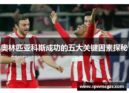 奥林匹亚科斯成功的五大关键因素探秘