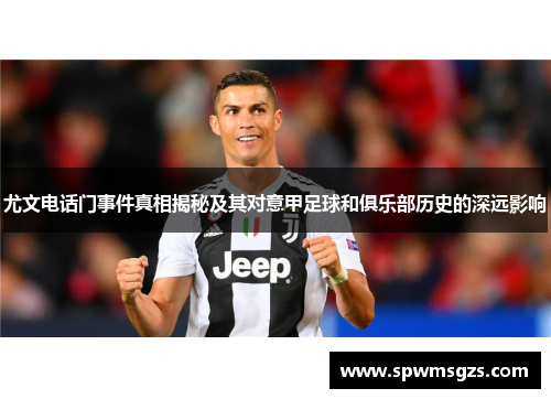 尤文电话门事件真相揭秘及其对意甲足球和俱乐部历史的深远影响